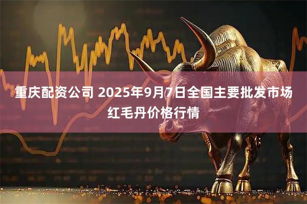 重庆配资公司 2025年9月7日全国主要批发市场红毛丹价格行情