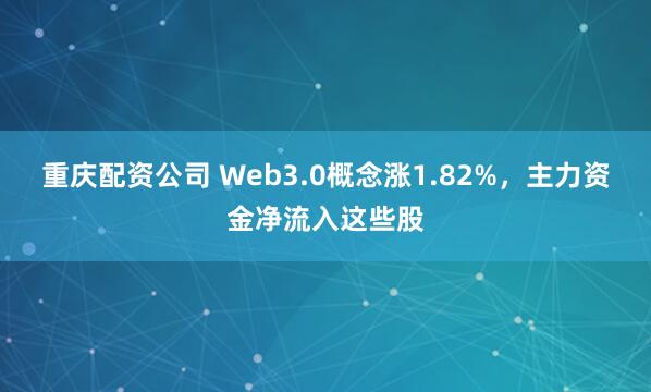 重庆配资公司 Web3.0概念涨1.82%，主力资金净流入这些股